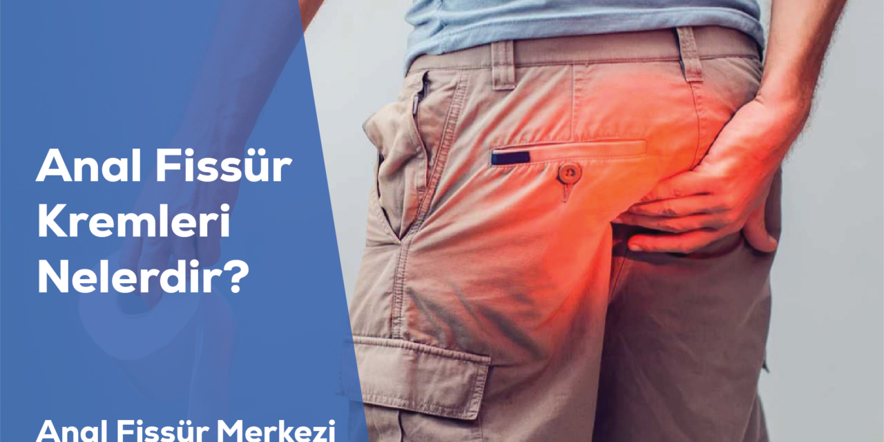Anal Fissür Kremleri Nelerdir?