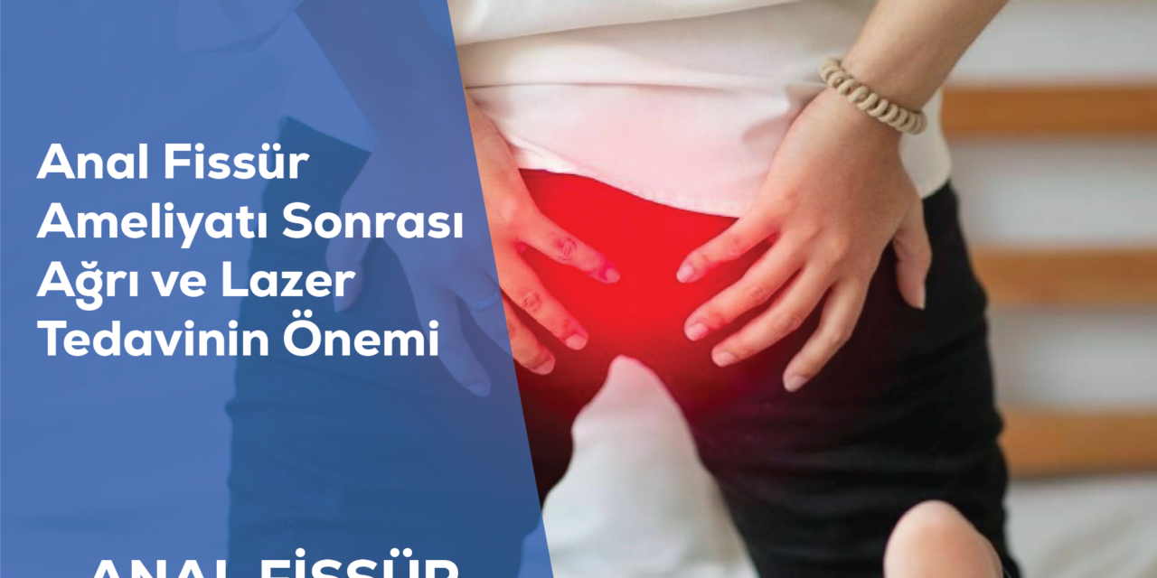 Anal Fissür Ameliyatı Sonrası Ağrı ve Lazer Tedavinin Önemi