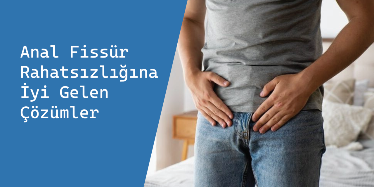Anal Fissür Rahatsızlığına İyi Gelen Çözümler